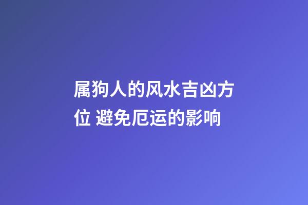 属狗人的风水吉凶方位 避免厄运的影响